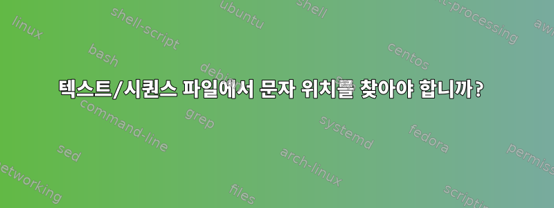 텍스트/시퀀스 파일에서 문자 위치를 찾아야 합니까?