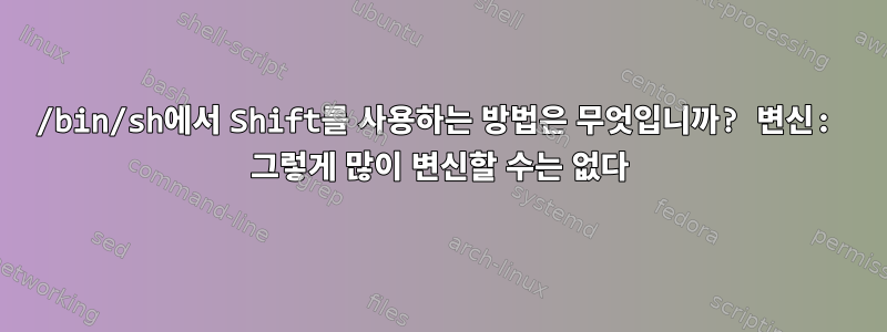 /bin/sh에서 Shift를 사용하는 방법은 무엇입니까? 변신: 그렇게 많이 변신할 수는 없다