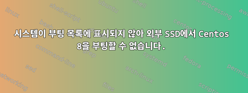 시스템이 부팅 목록에 표시되지 않아 외부 SSD에서 Centos 8을 부팅할 수 없습니다.