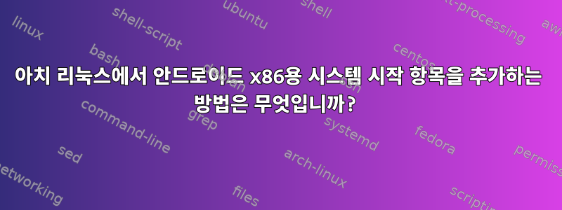 아치 리눅스에서 안드로이드 x86용 시스템 시작 항목을 추가하는 방법은 무엇입니까?