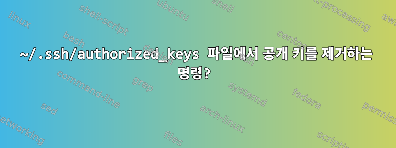 ~/.ssh/authorized_keys 파일에서 공개 키를 제거하는 명령?