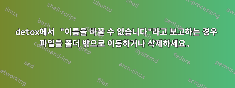 detox에서 "이름을 바꿀 수 없습니다"라고 보고하는 경우 파일을 폴더 밖으로 이동하거나 삭제하세요.