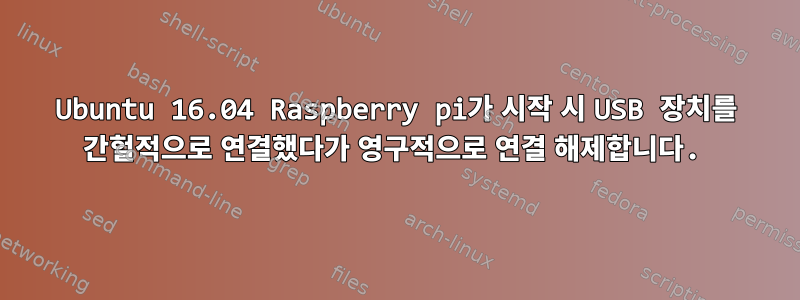 Ubuntu 16.04 Raspberry pi가 시작 시 USB 장치를 간헐적으로 연결했다가 영구적으로 연결 해제합니다.