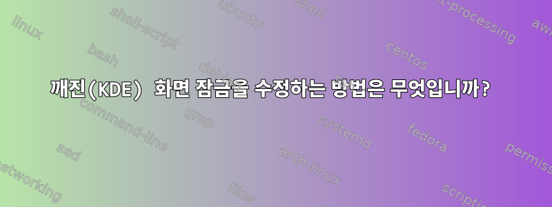 깨진(KDE) 화면 잠금을 수정하는 방법은 무엇입니까?