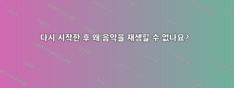 다시 시작한 후 왜 음악을 재생할 수 없나요?