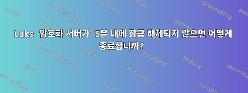 Luks 암호화 서버가 5분 내에 잠금 해제되지 않으면 어떻게 종료합니까?