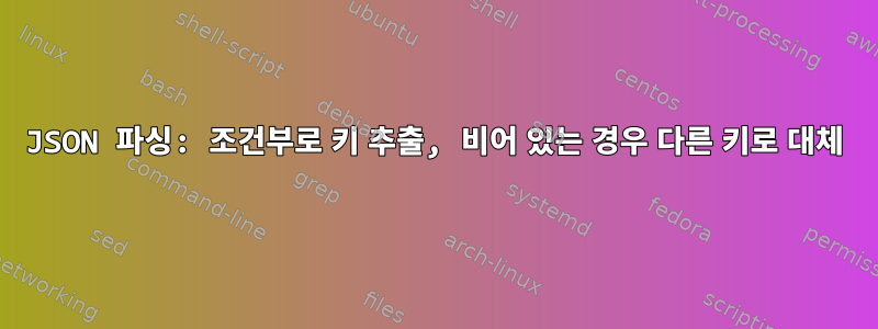 JSON 파싱: 조건부로 키 추출, 비어 있는 경우 다른 키로 대체