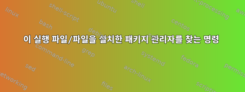 이 실행 파일/파일을 설치한 패키지 관리자를 찾는 명령