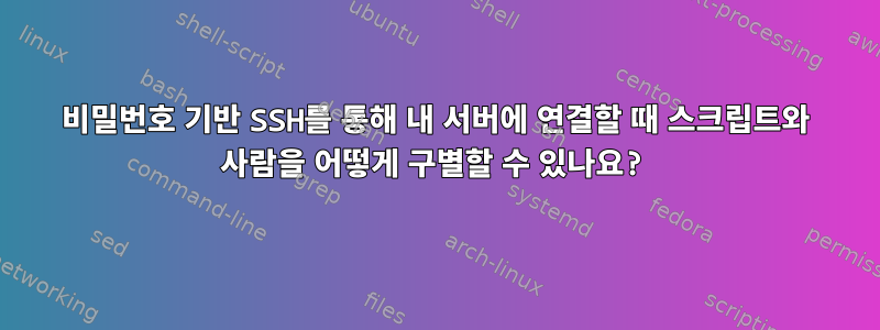 비밀번호 기반 SSH를 통해 내 서버에 연결할 때 스크립트와 사람을 어떻게 구별할 수 있나요?