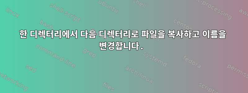 한 디렉터리에서 다음 디렉터리로 파일을 복사하고 이름을 변경합니다.