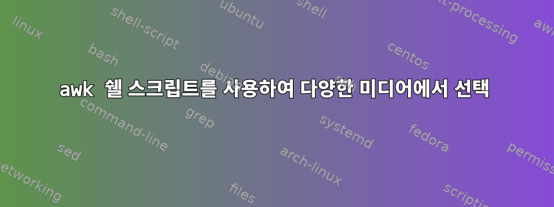 awk 쉘 스크립트를 사용하여 다양한 미디어에서 선택