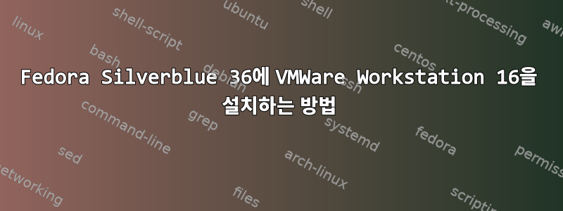 Fedora Silverblue 36에 VMWare Workstation 16을 설치하는 방법