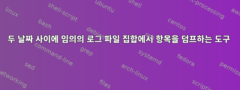 두 날짜 사이에 임의의 로그 파일 집합에서 항목을 덤프하는 도구