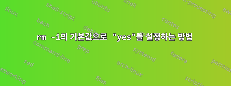 rm -i의 기본값으로 "yes"를 설정하는 방법