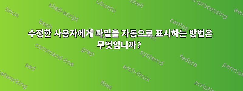 수정한 사용자에게 파일을 자동으로 표시하는 방법은 무엇입니까?