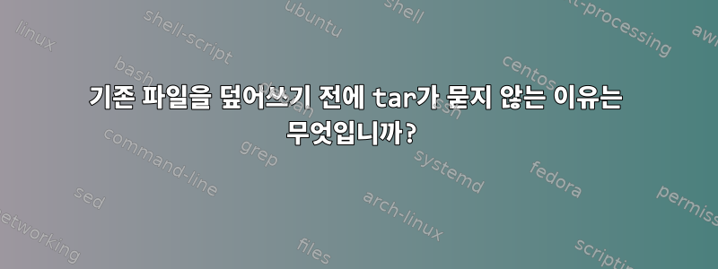 기존 파일을 덮어쓰기 전에 tar가 묻지 않는 이유는 무엇입니까?