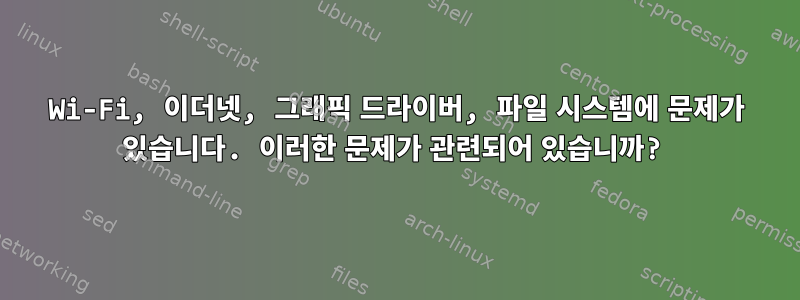 Wi-Fi, 이더넷, 그래픽 드라이버, 파일 시스템에 문제가 있습니다. 이러한 문제가 관련되어 있습니까?