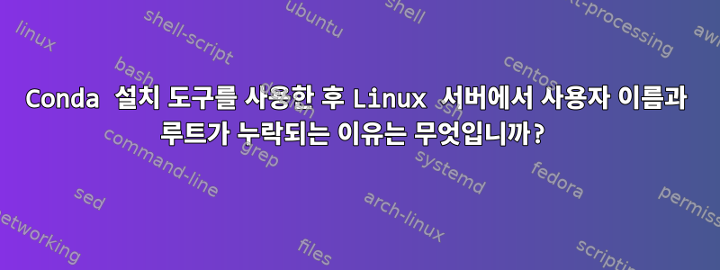 Conda 설치 도구를 사용한 후 Linux 서버에서 사용자 이름과 루트가 누락되는 이유는 무엇입니까?