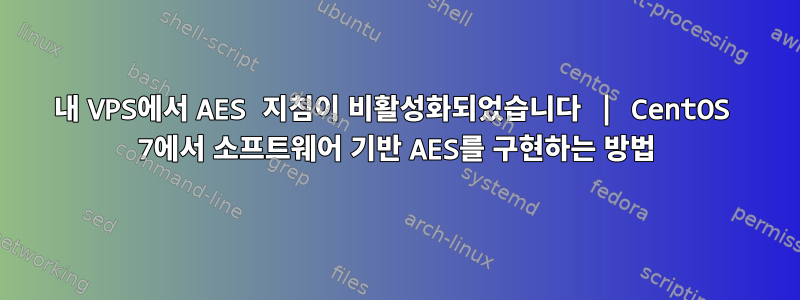 내 VPS에서 AES 지침이 비활성화되었습니다 | CentOS 7에서 소프트웨어 기반 AES를 구현하는 방법