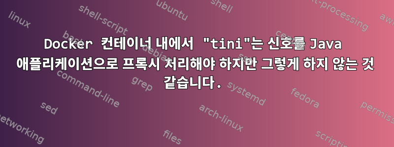 Docker 컨테이너 내에서 "tini"는 신호를 Java 애플리케이션으로 프록시 처리해야 하지만 그렇게 하지 않는 것 같습니다.