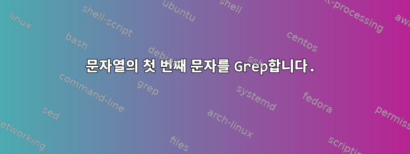 문자열의 첫 번째 문자를 Grep합니다.