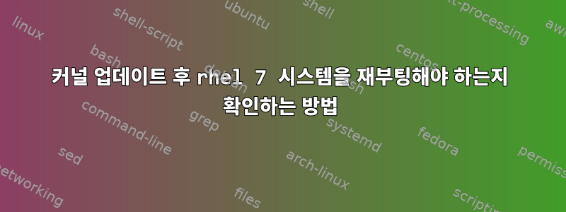 커널 업데이트 후 rhel 7 시스템을 재부팅해야 하는지 확인하는 방법