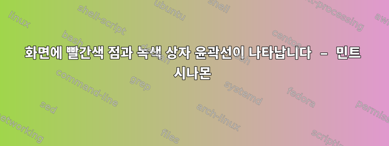 화면에 빨간색 점과 녹색 상자 윤곽선이 나타납니다 – 민트 시나몬