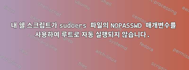 내 쉘 스크립트가 sudoers 파일의 NOPASSWD 매개변수를 사용하여 루트로 자동 실행되지 않습니다.