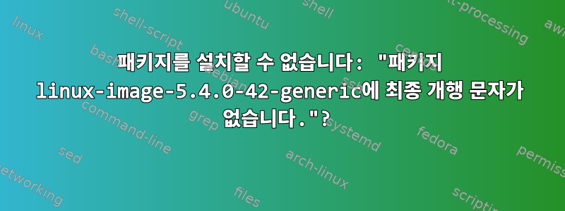 패키지를 설치할 수 없습니다: "패키지 linux-image-5.4.0-42-generic에 최종 개행 문자가 없습니다."?