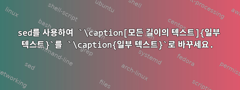 sed를 사용하여 `\caption[모든 길이의 텍스트]{일부 텍스트}`를 `\caption{일부 텍스트}`로 바꾸세요.