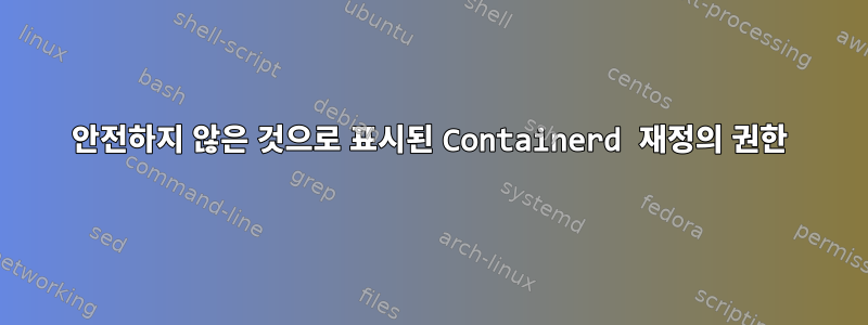 안전하지 않은 것으로 표시된 Containerd 재정의 권한