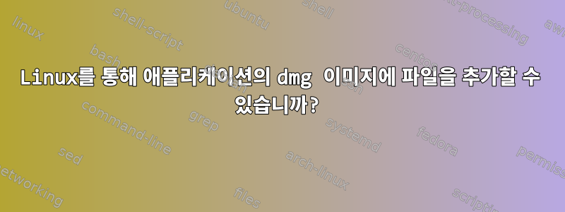 Linux를 통해 애플리케이션의 dmg 이미지에 파일을 추가할 수 있습니까?