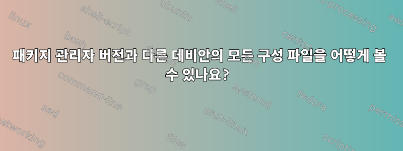 패키지 관리자 버전과 다른 데비안의 모든 구성 파일을 어떻게 볼 수 있나요?