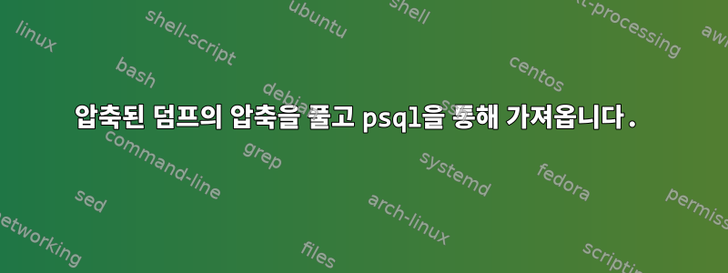 압축된 덤프의 압축을 풀고 psql을 통해 가져옵니다.