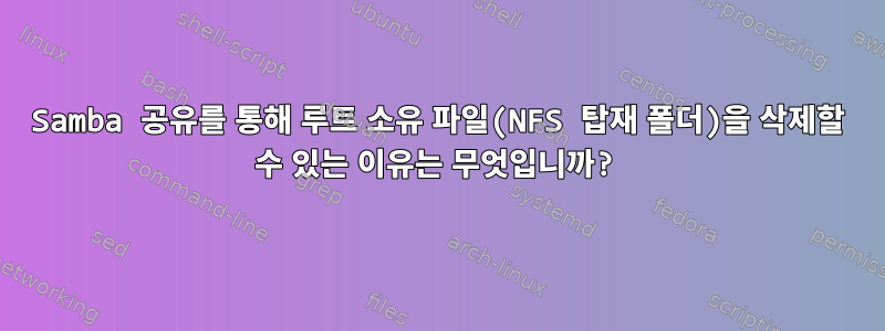 Samba 공유를 통해 루트 소유 파일(NFS 탑재 폴더)을 삭제할 수 있는 이유는 무엇입니까?