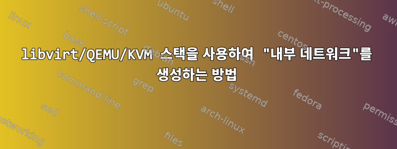 libvirt/QEMU/KVM 스택을 사용하여 "내부 네트워크"를 생성하는 방법