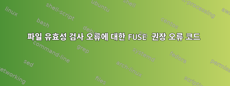 파일 유효성 검사 오류에 대한 FUSE 권장 오류 코드