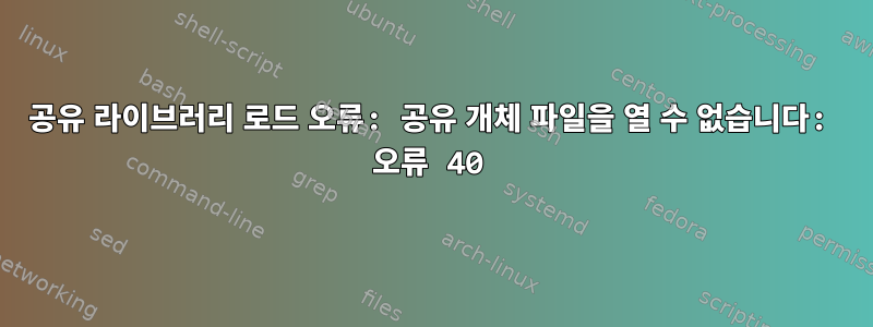 공유 라이브러리 로드 오류: 공유 개체 파일을 열 수 없습니다: 오류 40