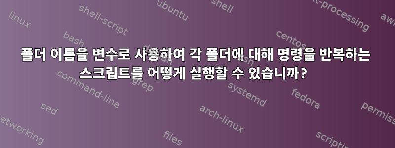 폴더 이름을 변수로 사용하여 각 폴더에 대해 명령을 반복하는 스크립트를 어떻게 실행할 수 있습니까?