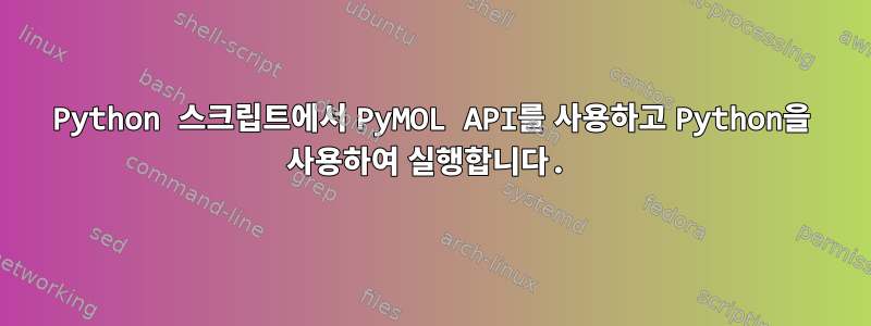 Python 스크립트에서 PyMOL API를 사용하고 Python을 사용하여 실행합니다.