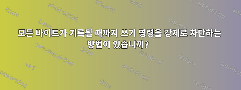 모든 바이트가 기록될 때까지 쓰기 명령을 강제로 차단하는 방법이 있습니까?