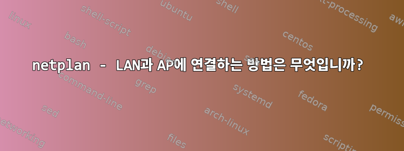 netplan - LAN과 AP에 연결하는 방법은 무엇입니까?