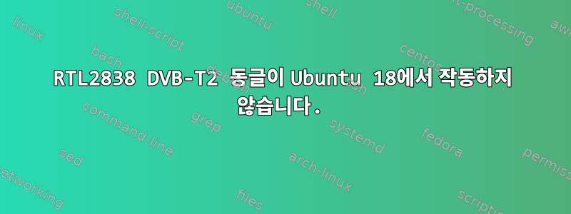 RTL2838 DVB-T2 동글이 Ubuntu 18에서 작동하지 않습니다.