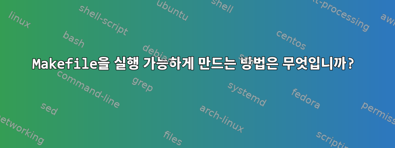 Makefile을 실행 가능하게 만드는 방법은 무엇입니까?