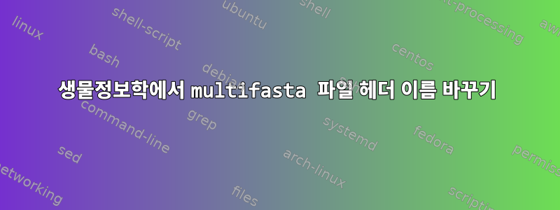 생물정보학에서 multifasta 파일 헤더 이름 바꾸기