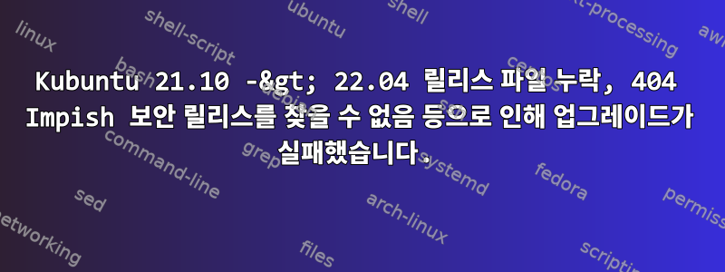 Kubuntu 21.10 -&gt; 22.04 릴리스 파일 누락, 404 Impish 보안 릴리스를 찾을 수 없음 등으로 인해 업그레이드가 실패했습니다.