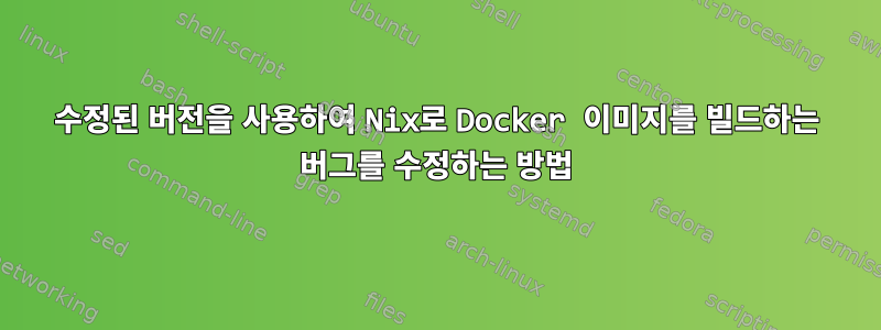 수정된 버전을 사용하여 Nix로 Docker 이미지를 빌드하는 버그를 수정하는 방법