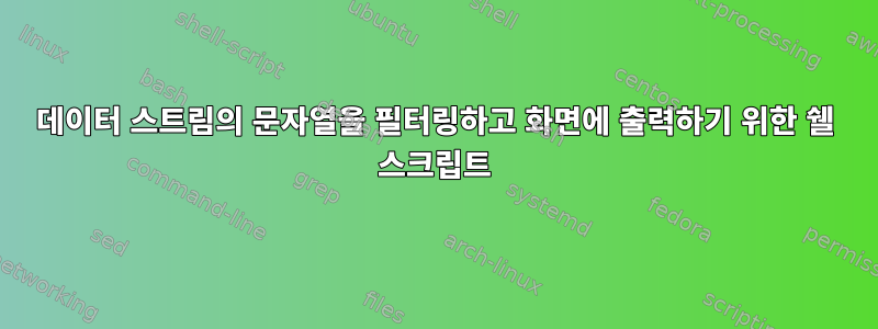 데이터 스트림의 문자열을 필터링하고 화면에 출력하기 위한 쉘 스크립트