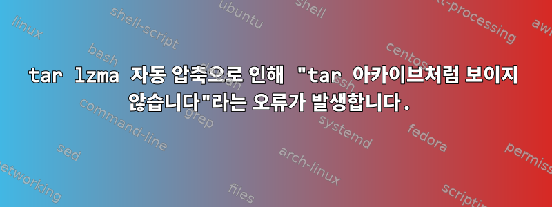 tar lzma 자동 압축으로 인해 "tar 아카이브처럼 보이지 않습니다"라는 오류가 발생합니다.