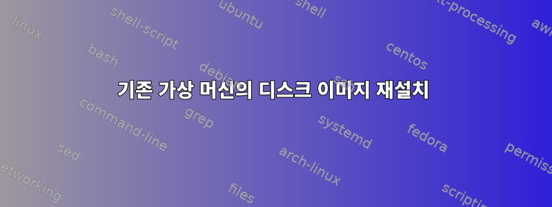 기존 가상 머신의 디스크 이미지 재설치